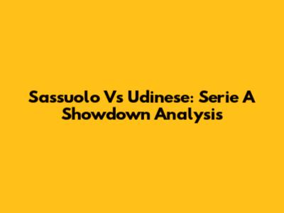 Sassuolo Vs Udinese: Serie A Showdown Analysis