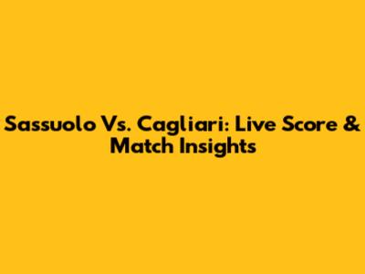 Sassuolo Vs. Cagliari: Live Score & Match Insights