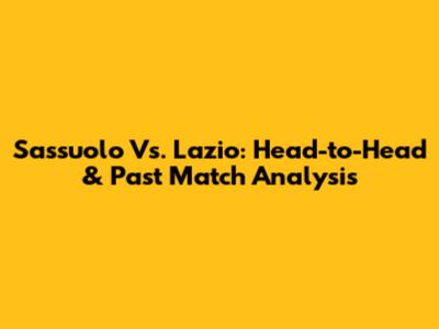 Sassuolo Vs. Lazio: Head-to-Head & Past Match Analysis