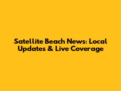 Satellite Beach News: Local Updates & Live Coverage