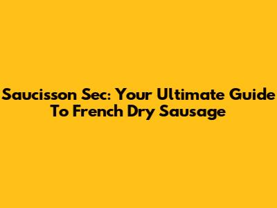 Saucisson Sec: Your Ultimate Guide To French Dry Sausage