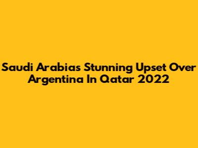 Saudi Arabia's Stunning Upset Over Argentina In Qatar 2022