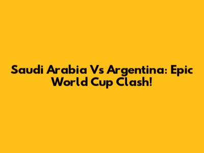 Saudi Arabia Vs Argentina: Epic World Cup Clash!