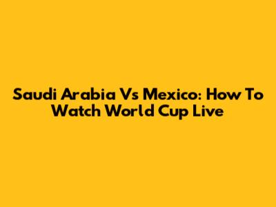 Saudi Arabia Vs Mexico: How To Watch World Cup Live