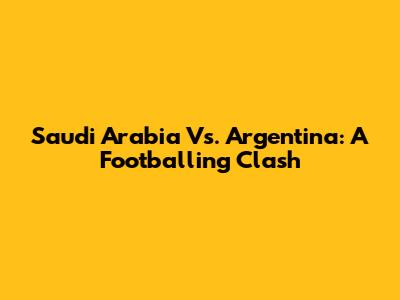 Saudi Arabia Vs. Argentina: A Footballing Clash