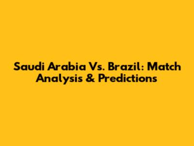 Saudi Arabia Vs. Brazil: Match Analysis & Predictions