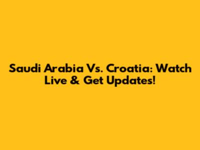 Saudi Arabia Vs. Croatia: Watch Live & Get Updates!