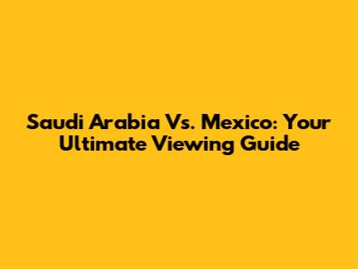 Saudi Arabia Vs. Mexico: Your Ultimate Viewing Guide