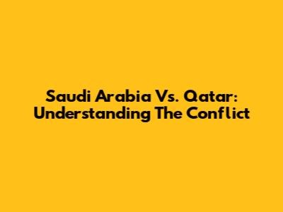 Saudi Arabia Vs. Qatar: Understanding The Conflict