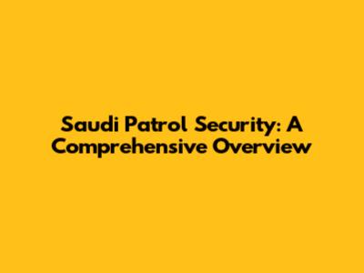 Saudi Patrol Security: A Comprehensive Overview