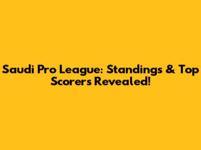 Saudi Pro League: Standings & Top Scorers Revealed!