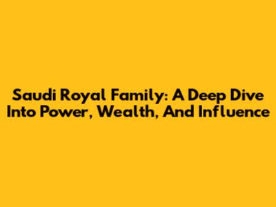 Saudi Royal Family: A Deep Dive Into Power, Wealth, And Influence