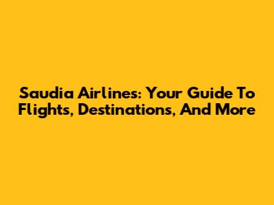 Saudia Airlines: Your Guide To Flights, Destinations, And More