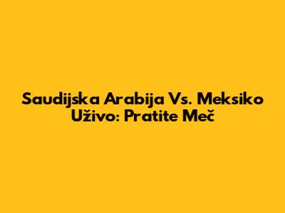 Saudijska Arabija Vs. Meksiko Uživo: Pratite Meč