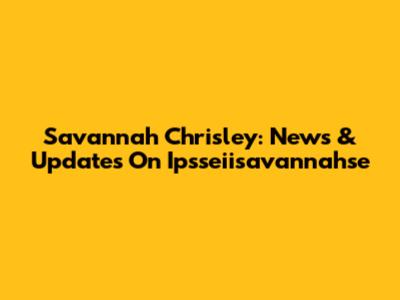 Savannah Chrisley: News & Updates On Ipsseiisavannahse