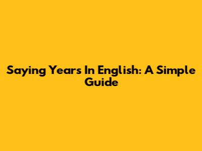 Saying Years In English: A Simple Guide