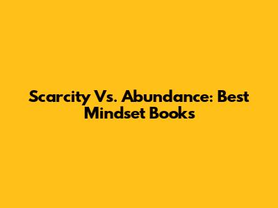 Scarcity Vs. Abundance: Best Mindset Books