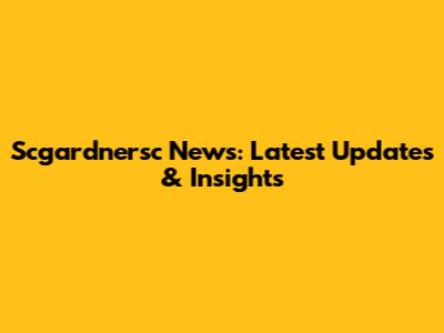 Scgardnersc News: Latest Updates & Insights