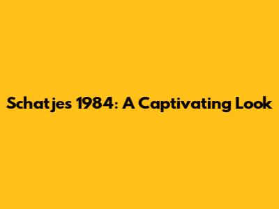 Schatjes 1984: A Captivating Look