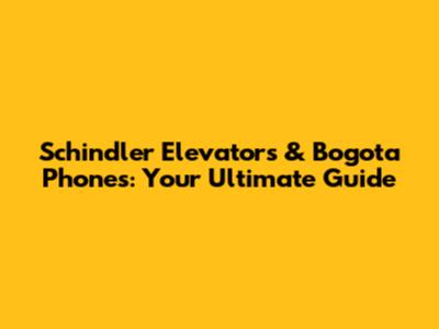 Schindler Elevators & Bogota Phones: Your Ultimate Guide