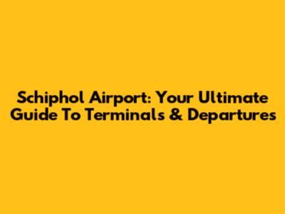 Schiphol Airport: Your Ultimate Guide To Terminals & Departures