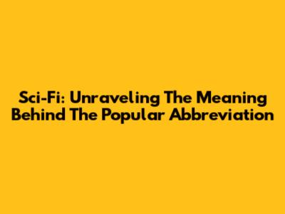 Sci-Fi: Unraveling The Meaning Behind The Popular Abbreviation