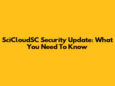 SciCloudSC Security Update: What You Need To Know