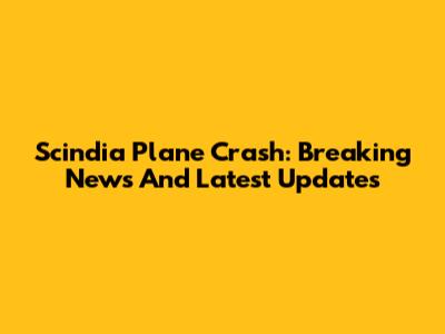 Scindia Plane Crash: Breaking News And Latest Updates