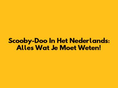 Scooby-Doo In Het Nederlands: Alles Wat Je Moet Weten!