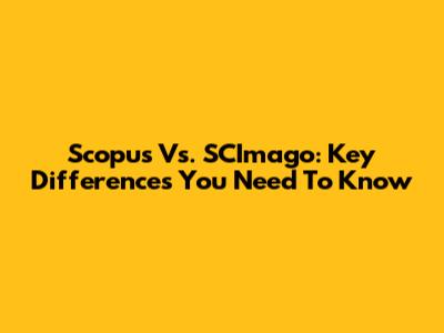 Scopus Vs. SCImago: Key Differences You Need To Know