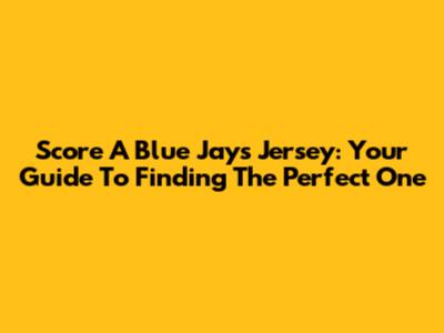 Score A Blue Jays Jersey: Your Guide To Finding The Perfect One