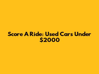 Score A Ride: Used Cars Under $2000