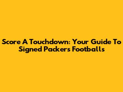 Score A Touchdown: Your Guide To Signed Packers Footballs