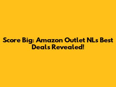 Score Big: Amazon Outlet NL's Best Deals Revealed!
