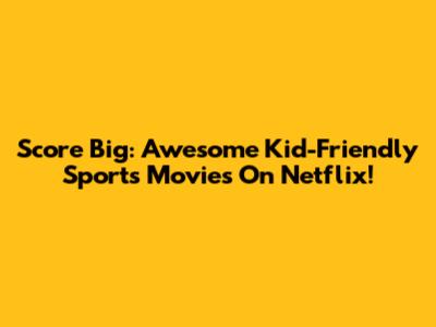 Score Big: Awesome Kid-Friendly Sports Movies On Netflix!