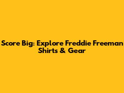 Score Big: Explore Freddie Freeman Shirts & Gear