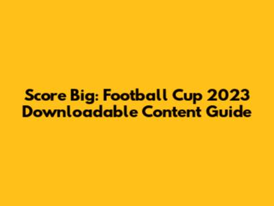 Score Big: Football Cup 2023 Downloadable Content Guide
