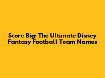 Score Big: The Ultimate Disney Fantasy Football Team Names