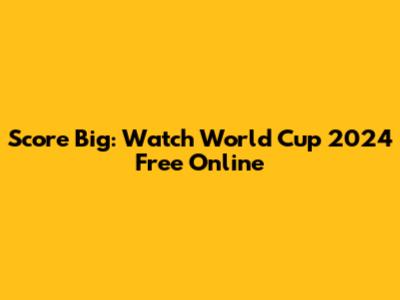 Score Big: Watch World Cup 2024 Free Online