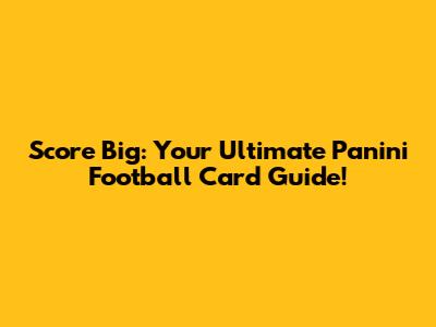 Score Big: Your Ultimate Panini Football Card Guide!