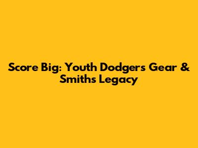 Score Big: Youth Dodgers Gear & Smith's Legacy