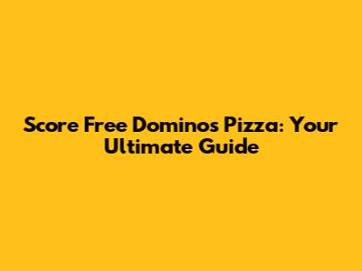 Score Free Domino's Pizza: Your Ultimate Guide