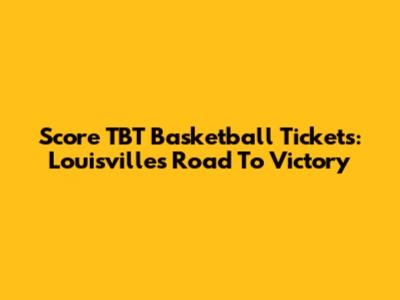 Score TBT Basketball Tickets: Louisville's Road To Victory