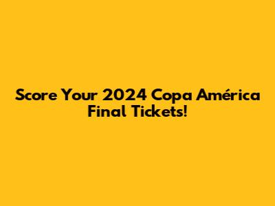 Score Your 2024 Copa América Final Tickets!