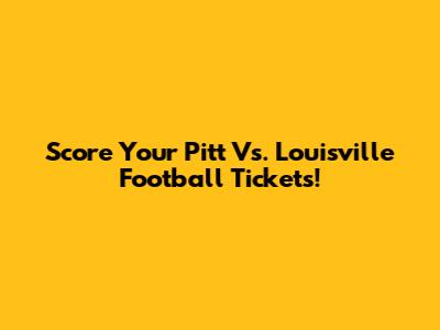 Score Your Pitt Vs. Louisville Football Tickets!