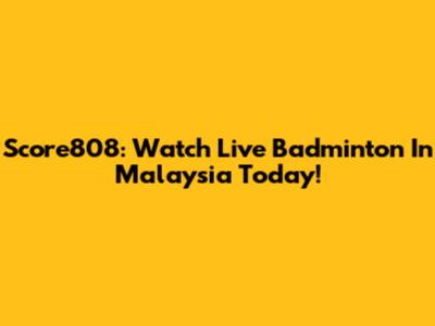 Score808: Watch Live Badminton In Malaysia Today!
