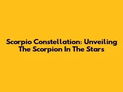 Scorpio Constellation: Unveiling The Scorpion In The Stars