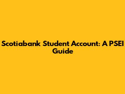 Scotiabank Student Account: A PSEI Guide
