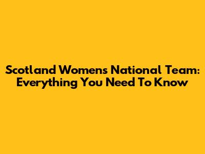 Scotland Women's National Team: Everything You Need To Know