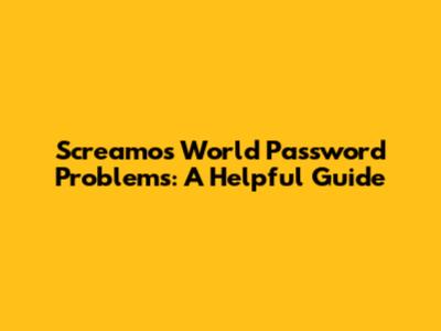 Screamo's World Password Problems: A Helpful Guide
